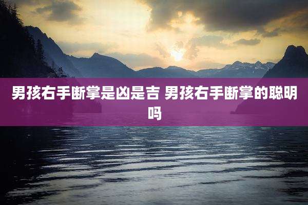 男孩右手断掌是凶是吉 男孩右手断掌的聪明吗