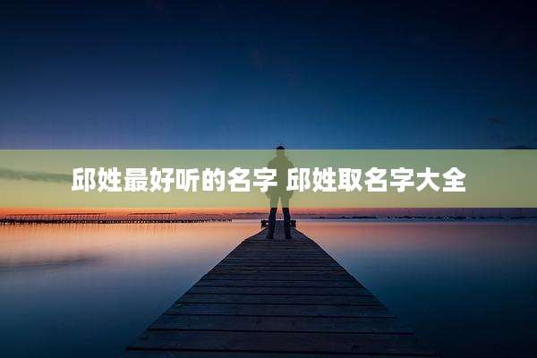 邱姓最好听的名字 邱姓取名字大全