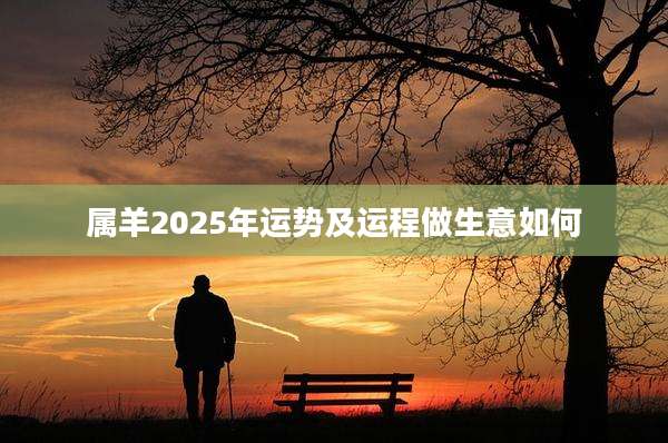 属羊2025年运势及运程做生意如何