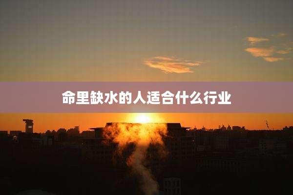 命里缺水的人适合什么行业