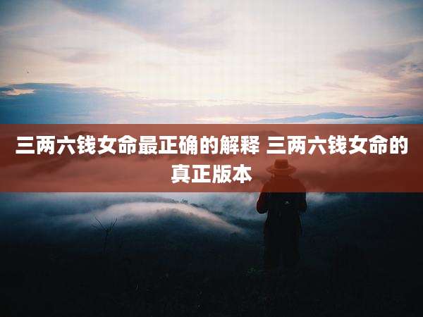 三两六钱女命最正确的解释 三两六钱女命的真正版本
