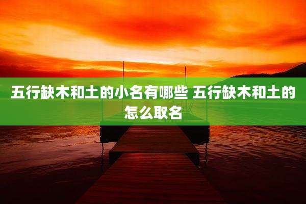 五行缺木和土的小名有哪些 五行缺木和土的怎么取名