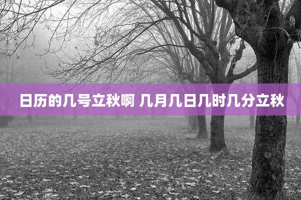 日历的几号立秋啊 几月几日几时几分立秋