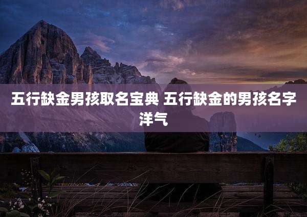 五行缺金男孩取名宝典 五行缺金的男孩名字洋气