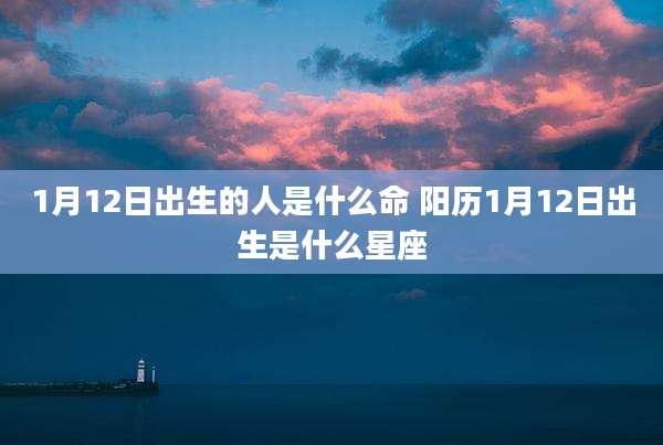 1月12日出生的人是什么命 阳历1月12日出生是什么星座