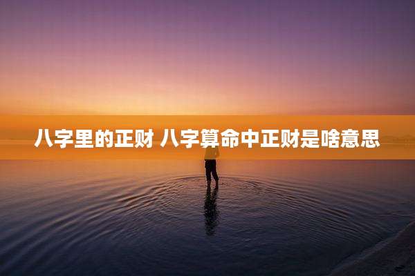 八字里的正财 八字算命中正财是啥意思