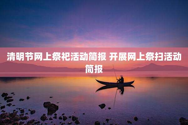 清明节网上祭祀活动简报 开展网上祭扫活动简报