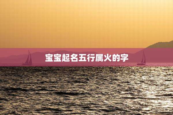 宝宝起名五行属火的字
