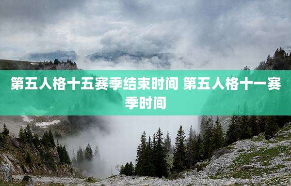 第五人格十五赛季结束时间 第五人格十一赛季时间