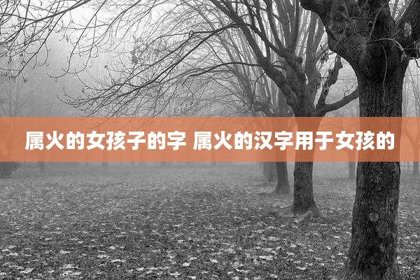 属火的女孩子的字 属火的汉字用于女孩的