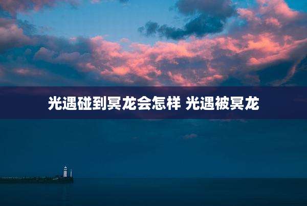 光遇碰到冥龙会怎样 光遇被冥龙