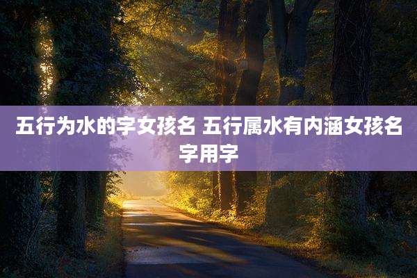 五行为水的字女孩名 五行属水有内涵女孩名字用字