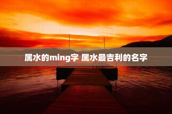 属水的ming字 属水最吉利的名字