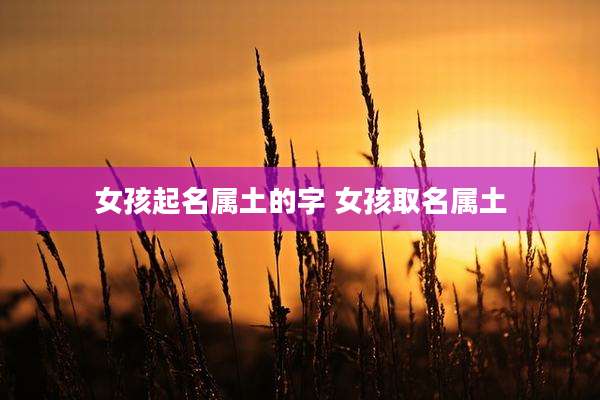 女孩起名属土的字 女孩取名属土