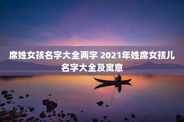 席姓女孩名字大全两字 2021年姓席女孩儿名字大全及寓意