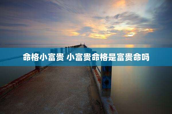命格小富贵 小富贵命格是富贵命吗