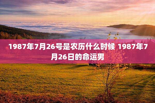 1987年7月26号是农历什么时候 1987年7月26日的命运男
