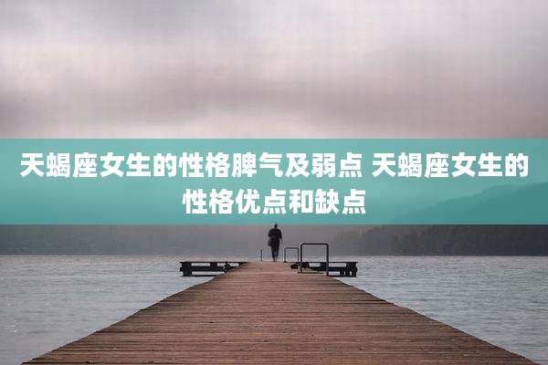 天蝎座女生的性格脾气及弱点 天蝎座女生的性格优点和缺点