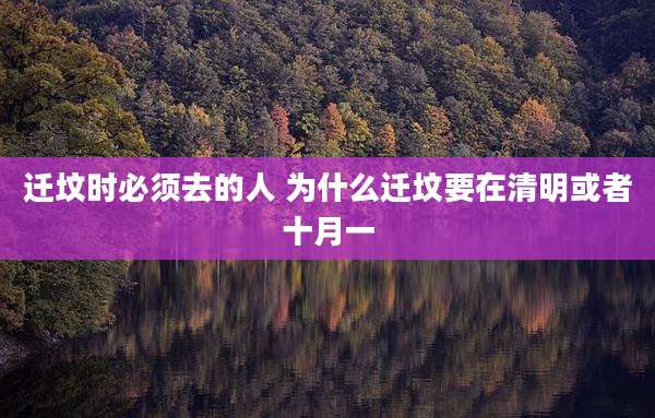 迁坟时必须去的人 为什么迁坟要在清明或者十月一