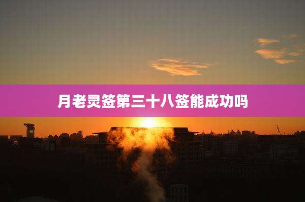 月老灵签第三十八签能成功吗