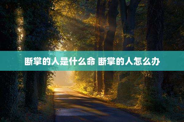 断掌的人是什么命 断掌的人怎么办