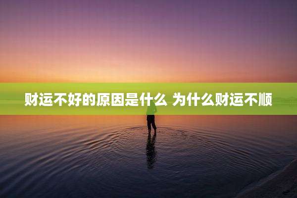 财运不好的原因是什么 为什么财运不顺
