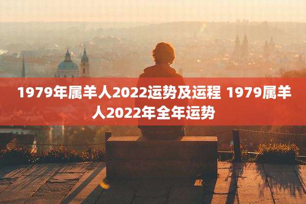 1979年属羊人2022运势及运程 1979属羊人2022年全年运势
