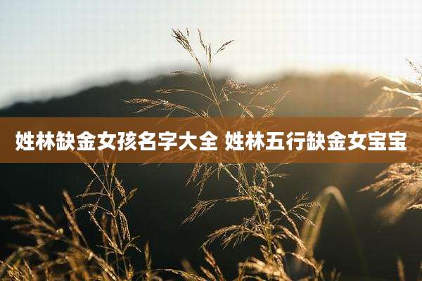 姓林缺金女孩名字大全 姓林五行缺金女宝宝