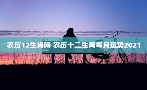 农历12生肖网 农历十二生肖每月运势2021