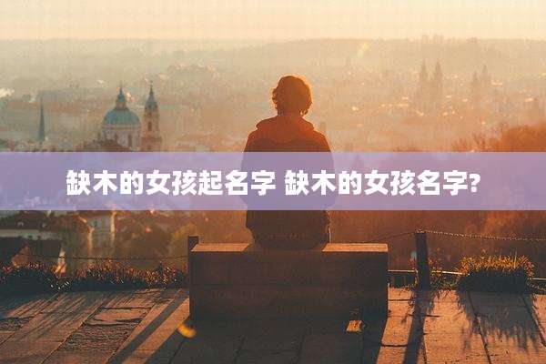缺木的女孩起名字 缺木的女孩名字?