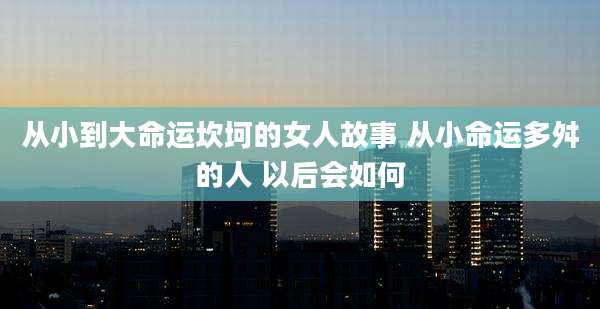 从小到大命运坎坷的女人故事 从小命运多舛的人 以后会如何