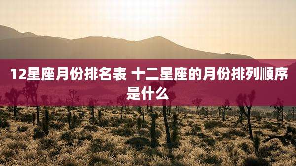 12星座月份排名表 十二星座的月份排列顺序是什么