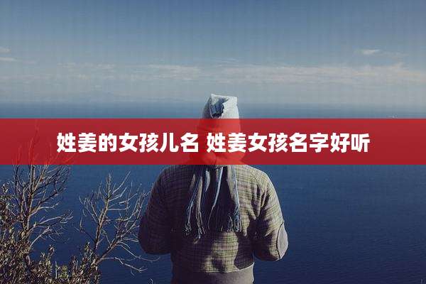 姓姜的女孩儿名 姓姜女孩名字好听