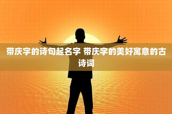 带庆字的诗句起名字 带庆字的美好寓意的古诗词