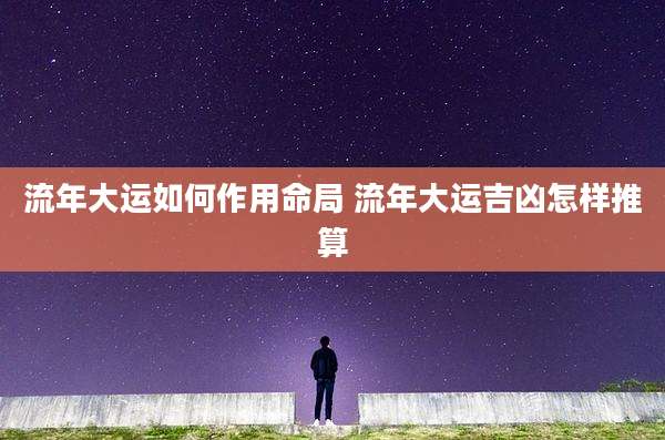 流年大运如何作用命局 流年大运吉凶怎样推算