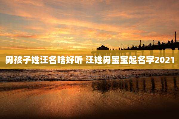 男孩子姓汪名啥好听 汪姓男宝宝起名字2021