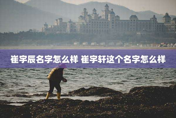 崔宇辰名字怎么样 崔宇轩这个名字怎么样