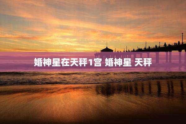 婚神星在天秤1宫 婚神星 天秤