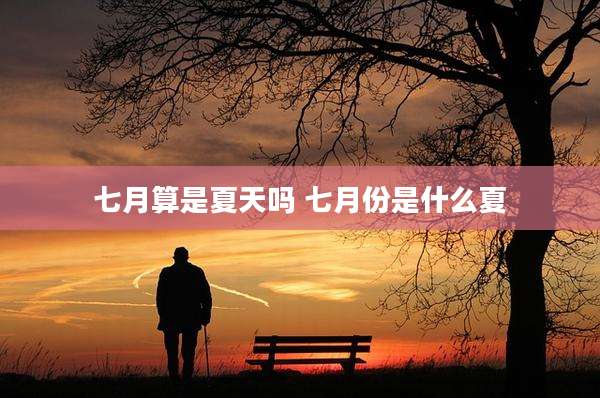 七月算是夏天吗 七月份是什么夏