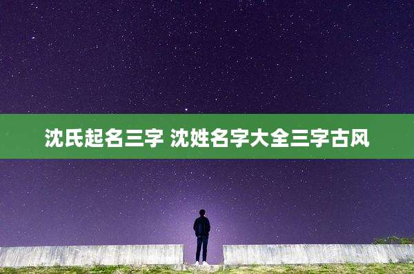 沈氏起名三字 沈姓名字大全三字古风