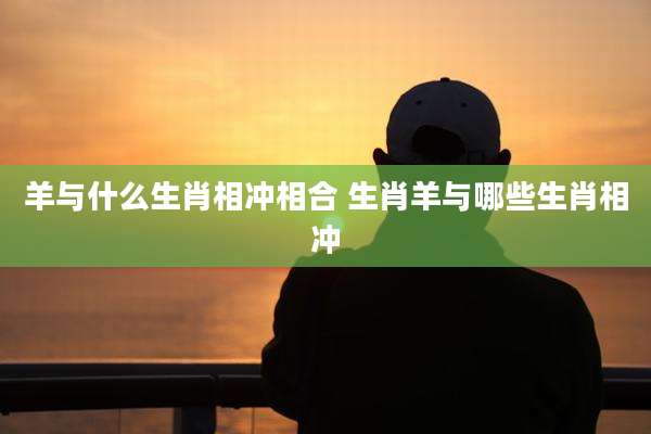 羊与什么生肖相冲相合 生肖羊与哪些生肖相冲