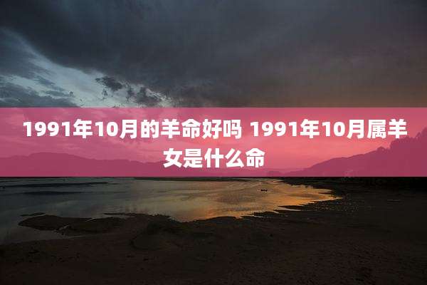 1991年10月的羊命好吗 1991年10月属羊女是什么命