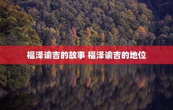 福泽谕吉的故事 福泽谕吉的地位