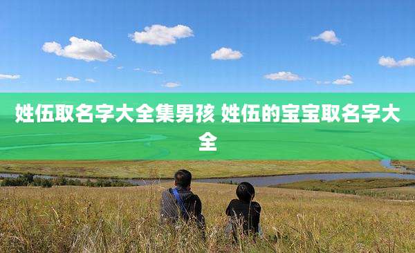 姓伍取名字大全集男孩 姓伍的宝宝取名字大全