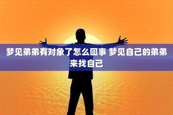 梦见弟弟有对象了怎么回事 梦见自己的弟弟来找自己