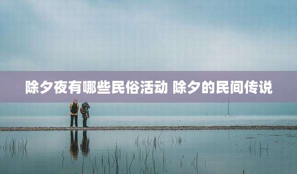 除夕夜有哪些民俗活动 除夕的民间传说