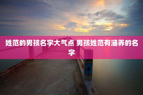姓范的男孩名字大气点 男孩姓范有涵养的名字