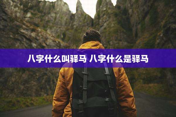 八字什么叫驿马 八字什么是驿马