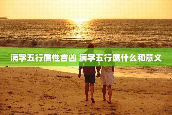 满字五行属性吉凶 满字五行属什么和意义