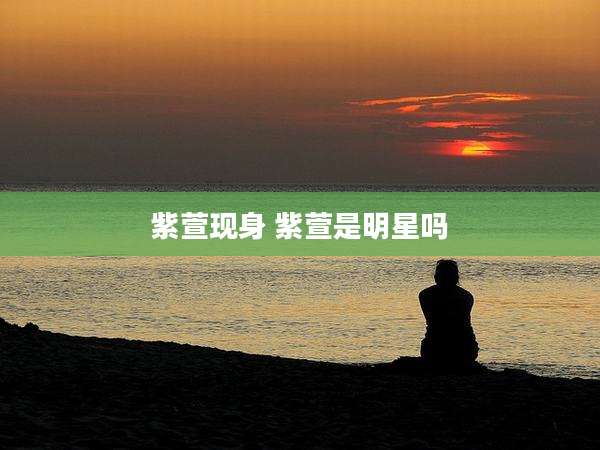 紫萱现身 紫萱是明星吗